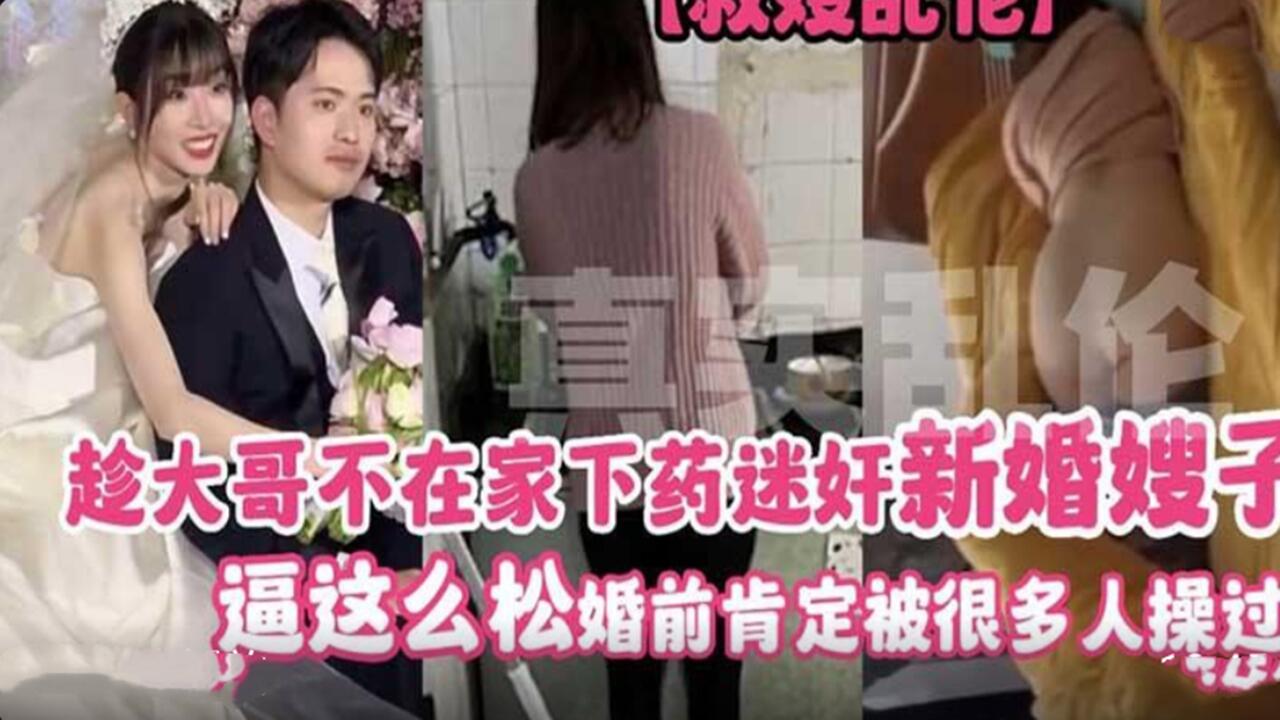 下药迷奸新婚骚嫂！逼松到爆，婚前被狂操无数次